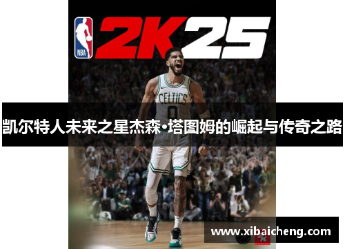 凯尔特人未来之星杰森·塔图姆的崛起与传奇之路 凯尔特人未来之星杰森·塔图姆的崛起与传奇之路