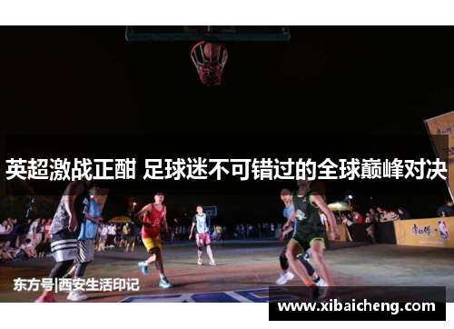 英超激战正酣 足球迷不可错过的全球巅峰对决