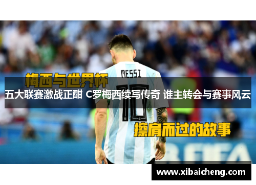 五大联赛激战正酣 C罗梅西续写传奇 谁主转会与赛事风云 五大联赛激战正酣 C罗梅西续写传奇 谁主转会与赛事风云