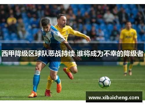 西甲降级区球队恶战持续 谁将成为不幸的降级者 西甲降级区球队恶战持续 谁将成为不幸的降级者
