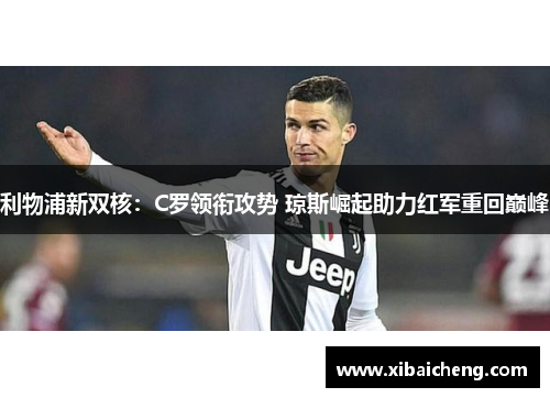 利物浦新双核:C罗领衔攻势 琼斯崛起助力红军重回巅峰 利物浦新双核:C罗领衔攻势 琼斯崛起助力红军重回巅峰