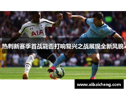热刺新赛季首战能否打响复兴之战展现全新风貌