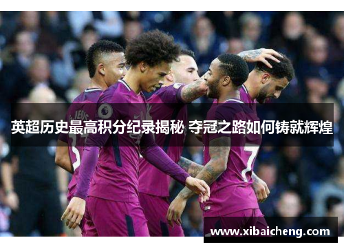 英超历史最高积分纪录揭秘 夺冠之路如何铸就辉煌 英超历史最高积分纪录揭秘 夺冠之路如何铸就辉煌