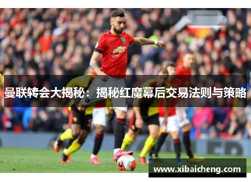 曼联转会大揭秘：揭秘红魔幕后交易法则与策略